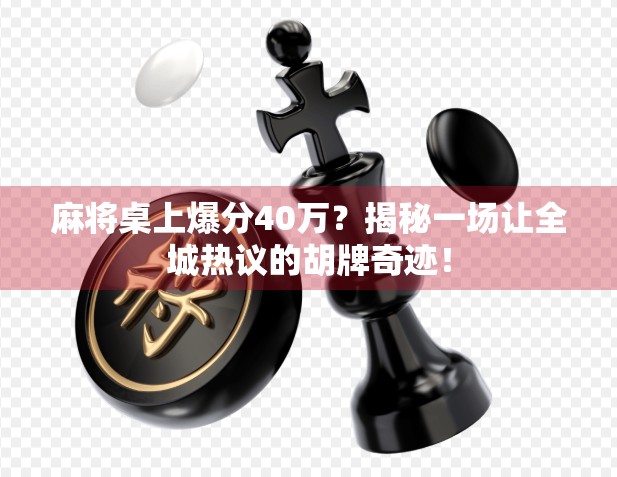 麻将桌上爆分40万？揭秘一场让全城热议的胡牌奇迹！