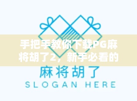 手把手教你下载PG麻将胡了2，新手必看的全攻略，轻松上手打麻将！