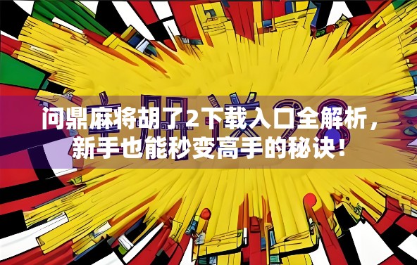 问鼎麻将胡了2下载入口全解析，新手也能秒变高手的秘诀！