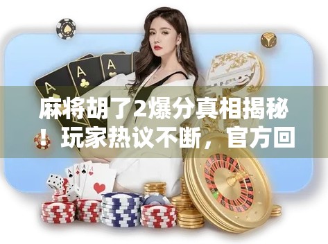 麻将胡了2爆分真相揭秘!玩家热议不断,官方回应来了!