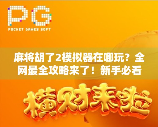 麻将胡了2模拟器在哪玩？全网最全攻略来了！新手必看，附下载+玩法指南！