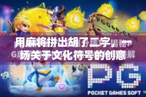 用麻将拼出胡了二字，一场关于文化符号的创意实验