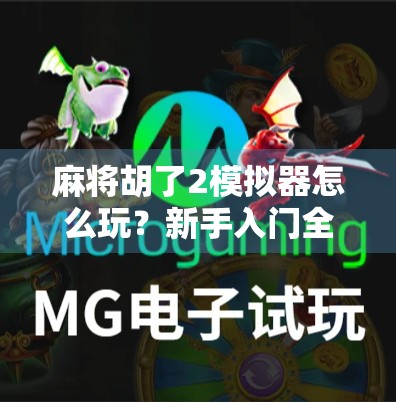 麻将胡了2模拟器怎么玩？新手入门全攻略，轻松上手赢牌秘籍！