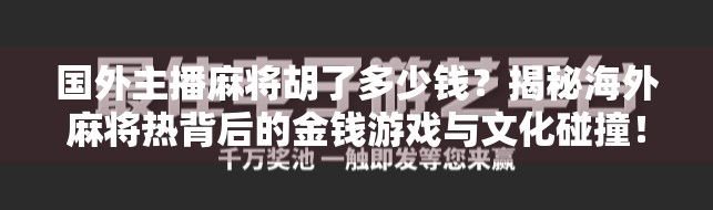 国外主播麻将胡了多少钱？揭秘海外麻将热背后的金钱游戏与文化碰撞！