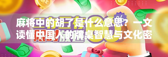 麻将中的胡了是什么意思?一文读懂中国人的牌桌智慧与文化密码
