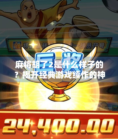 麻将胡了2是什么样子的?揭开经典游戏续作的神秘面纱!