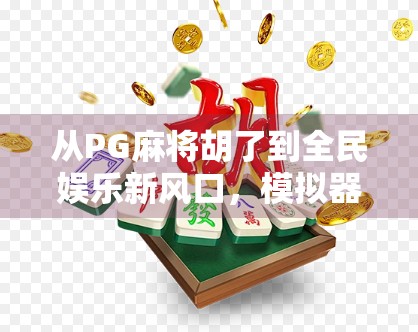 从PG麻将胡了到全民娱乐新风口，模拟器游戏如何重塑线下棋牌文化？
