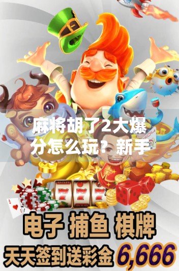 麻将胡了2大爆分怎么玩？新手必看！轻松上手，秒变麻将高手！