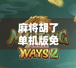 麻将胡了单机版免费版，指尖上的老友记，重温经典牌局的快乐时光