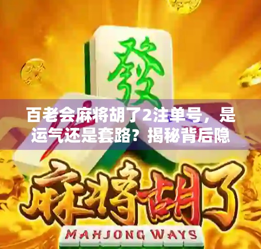 百老会麻将胡了2注单号，是运气还是套路？揭秘背后隐藏的玄机！