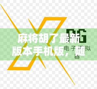 麻将胡了最新版本手机版，随时随地开黑，轻松上手的国民娱乐新宠！