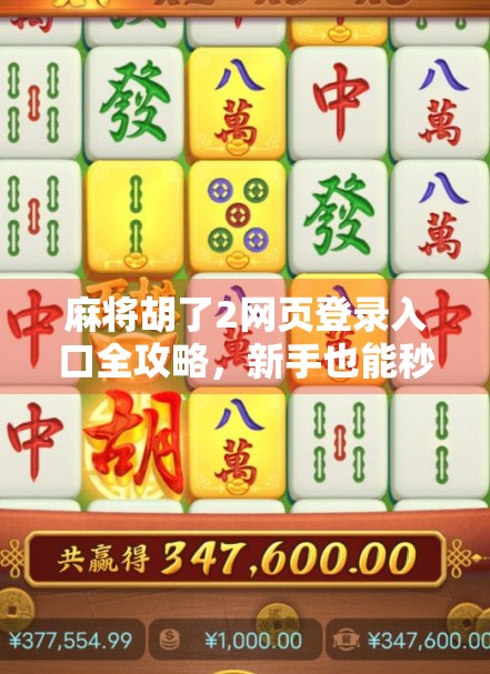 麻将胡了2网页登录入口全攻略,新手也能秒变老玩家!