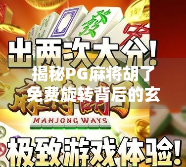 揭秘PG麻将胡了免费旋转背后的玄机，是真福利还是套路陷阱？