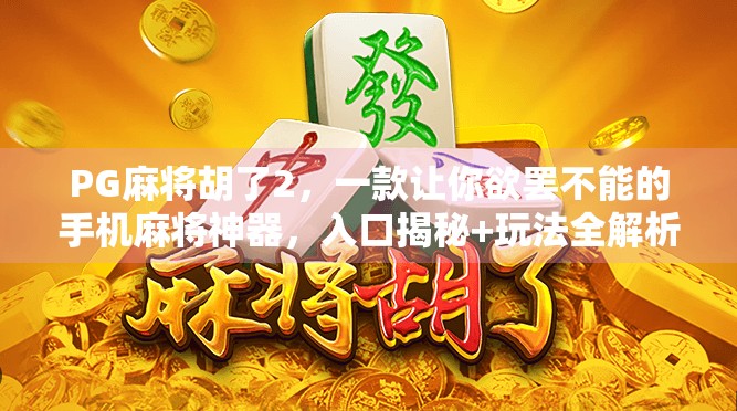 PG麻将胡了2，一款让你欲罢不能的手机麻将神器，入口揭秘+玩法全解析！