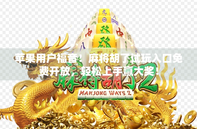 苹果用户福音！麻将胡了试玩入口免费开放，轻松上手赢大奖！