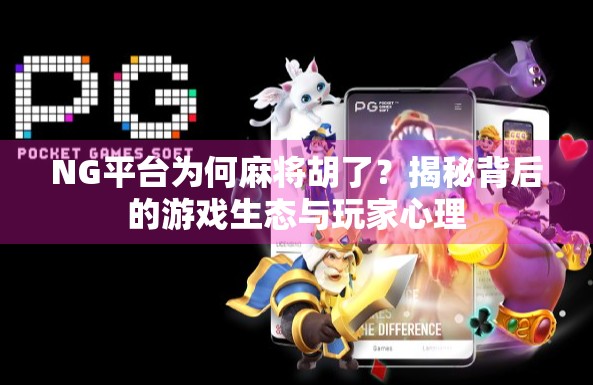 NG平台为何麻将胡了？揭秘背后的游戏生态与玩家心理
