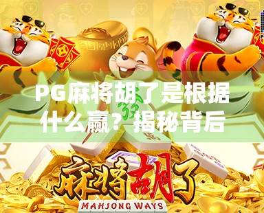 PG麻将胡了是根据什么赢?揭秘背后的游戏机制与玩家心理博弈