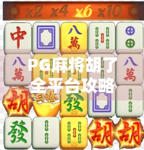 PG麻将胡了全平台攻略，哪里能玩？怎么玩？新手必看！
