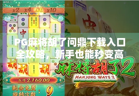 PG麻将胡了问鼎下载入口全攻略，新手也能秒变高手的秘诀！