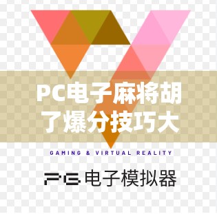 PC电子麻将胡了爆分技巧大揭秘！新手秒变高手，轻松赢钱不踩坑！