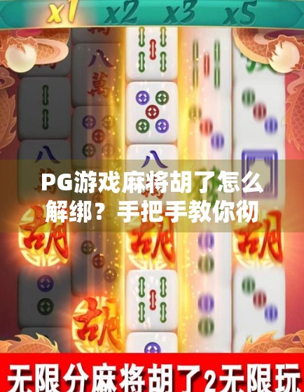 PG游戏麻将胡了怎么解绑？手把手教你彻底解除绑定，告别账号困扰！