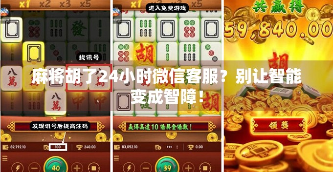 麻将胡了24小时微信客服？别让智能变成智障！