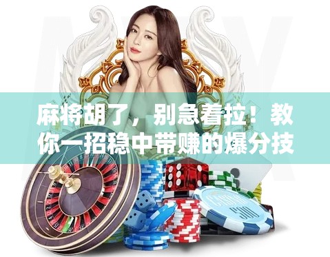 麻将胡了,别急着拉!教你一招稳中带赚的爆分技巧,新手也能秒变老手! 麻将胡了,别急着拉!教你一招稳中带赚的爆分技巧,新手也能秒变老手!