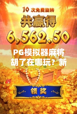 PG模拟器麻将胡了在哪玩?新手必看!全网最全玩法指南+避坑攻略 PG模拟器麻将胡了在哪玩?新手必看!全网最全玩法指南+避坑攻略