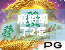麻将胡了2怎么玩会容易爆？新手必看的爆仓陷阱与避险指南！