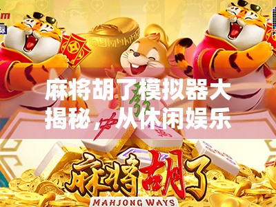 麻将胡了模拟器大揭秘，从休闲娱乐到竞技博弈，你玩过哪几种？