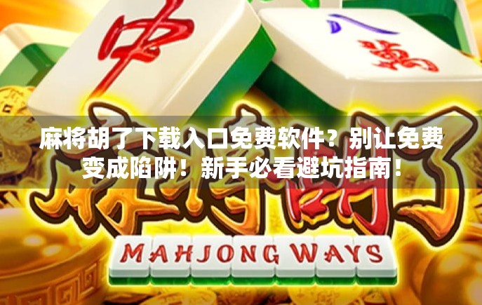 麻将胡了下载入口免费软件?别让免费变成陷阱!新手必看避坑指南!