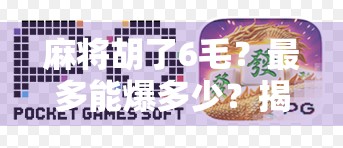 麻将胡了6毛?最多能爆多少?揭秘小牌局背后的惊人财富密码! 麻将胡了6毛?最多能爆多少?揭秘小牌局背后的惊人财富密码!