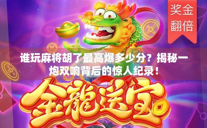 谁玩麻将胡了最高爆多少分？揭秘一炮双响背后的惊人纪录！