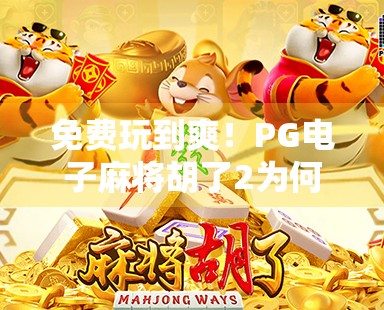 免费玩到爽！PG电子麻将胡了2为何成玩家新宠？