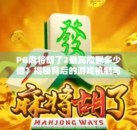 PG麻将胡了2最高能翻多少倍?揭秘背后的游戏机制与玩家策略!