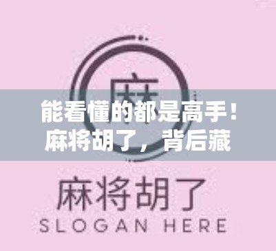 能看懂的都是高手！麻将胡了，背后藏着多少人生智慧？
