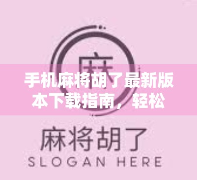 手机麻将胡了最新版本下载指南，轻松上手，畅玩经典牌局！