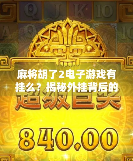 麻将胡了2电子游戏有挂么?揭秘外挂背后的真相与玩家应对策略 麻将胡了2电子游戏有挂么?揭秘外挂背后的真相与玩家应对策略