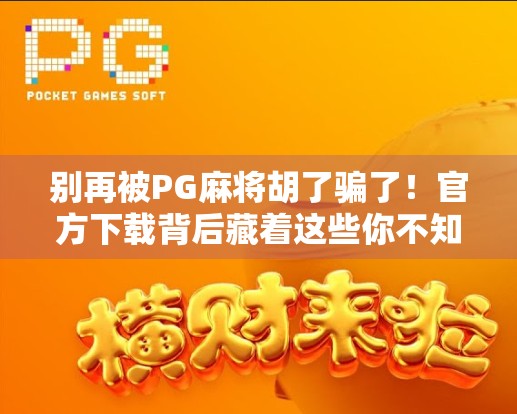 别再被PG麻将胡了骗了!官方下载背后藏着这些你不知道的坑! 别再被PG麻将胡了骗了!官方下载背后藏着这些你不知道的坑!