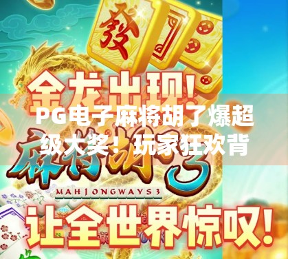 PG电子麻将胡了爆超级大奖!玩家狂欢背后,是技术与人性的博弈? PG电子麻将胡了爆超级大奖!玩家狂欢背后,是技术与人性的博弈?