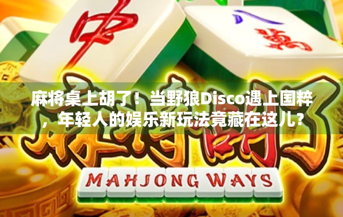 麻将桌上胡了!当野狼Disco遇上国粹,年轻人的娱乐新玩法竟藏在这儿?