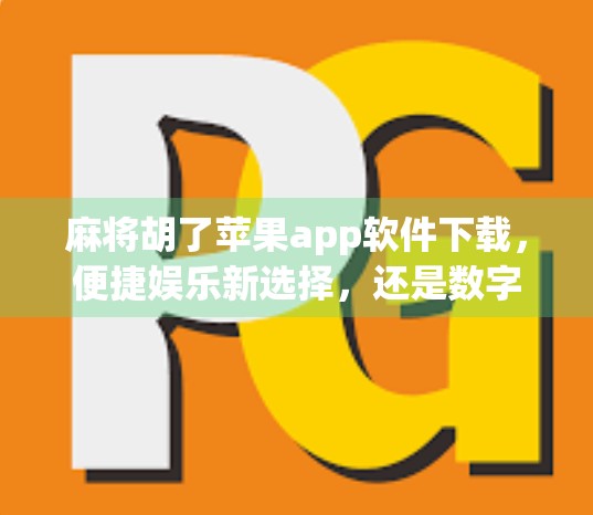麻将胡了苹果app软件下载，便捷娱乐新选择，还是数字赌博的陷阱？