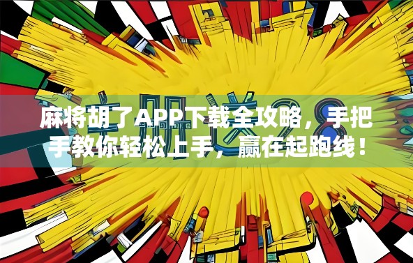 麻将胡了APP下载全攻略，手把手教你轻松上手，赢在起跑线！