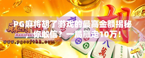 PG麻将胡了游戏的最高金额揭秘,你敢信?一局赢走10万! PG麻将胡了游戏的最高金额揭秘,你敢信?一局赢走10万!