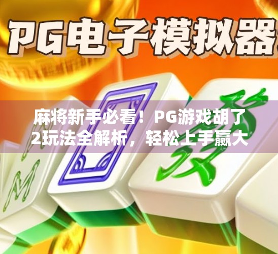 麻将新手必看！PG游戏胡了2玩法全解析，轻松上手赢大奖