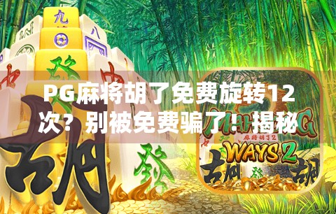 PG麻将胡了免费旋转12次?别被免费骗了!揭秘背后的真实套路与防坑指南 PG麻将胡了免费旋转12次?别被免费骗了!揭秘背后的真实套路与防坑指南
