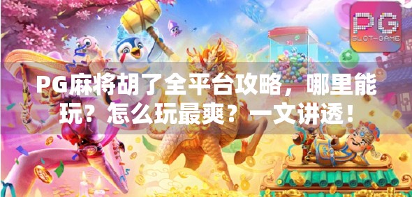 PG麻将胡了全平台攻略,哪里能玩?怎么玩最爽?一文讲透! PG麻将胡了全平台攻略,哪里能玩?怎么玩最爽?一文讲透!