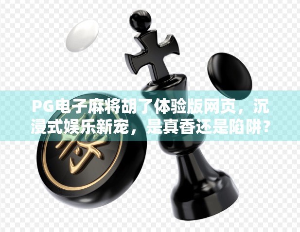 PG电子麻将胡了体验版网页，沉浸式娱乐新宠，是真香还是陷阱？