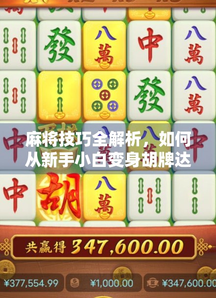 麻将技巧全解析，如何从新手小白变身胡牌达人？附微信客服实用指南！