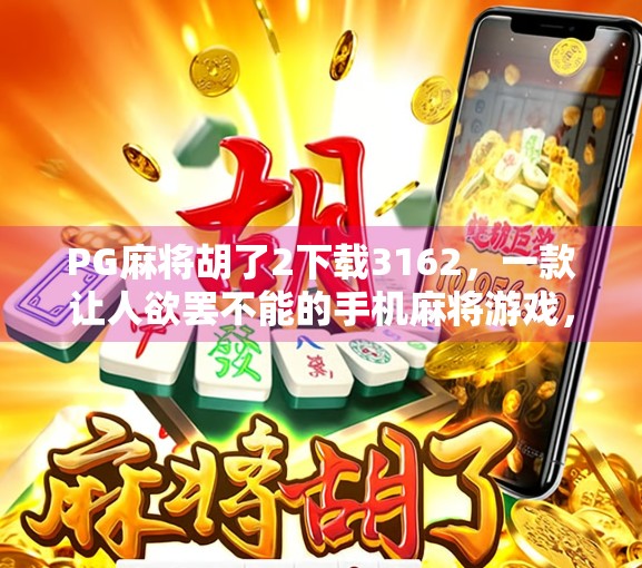 PG麻将胡了2下载3162,一款让人欲罢不能的手机麻将游戏,你真的了解它吗? PG麻将胡了2下载3162,一款让人欲罢不能的手机麻将游戏,你真的了解它吗?